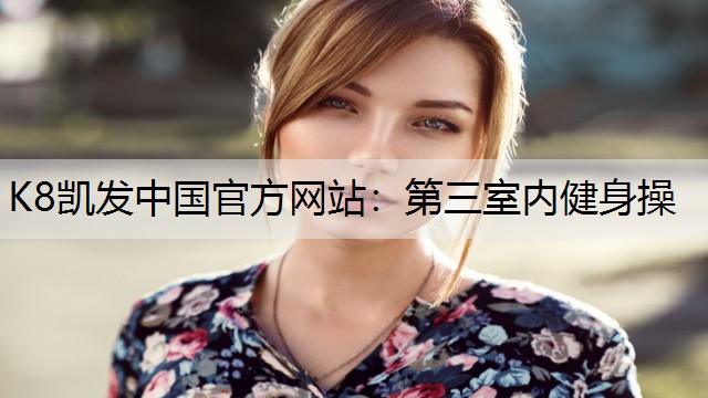 K8凯发中国官方网站：第三室内健身操
