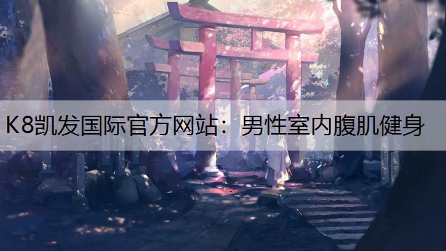 K8凯发国际官方网站：男性室内腹肌健身