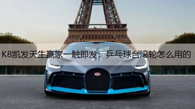 K8凯发天生赢家一触即发：乒乓球台滚轮怎么用的