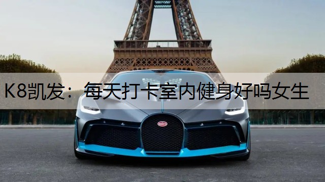 K8凯发：每天打卡室内健身好吗女生