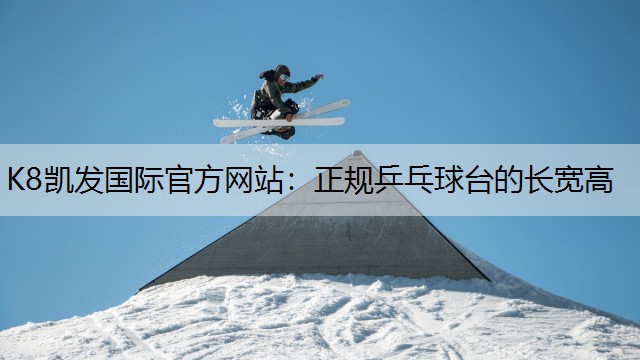 K8凯发国际官方网站：正规乒乓球台的长宽高