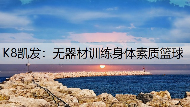 K8凯发：无器材训练身体素质篮球