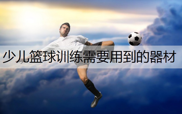 少儿篮球训练需要用到的器材