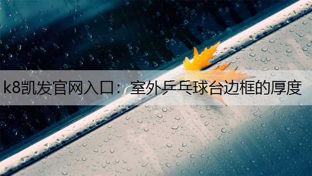 k8凯发官网入口：室外乒乓球台边框的厚度