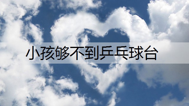 小孩够不到乒乓球台