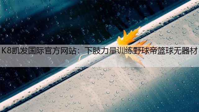 K8凯发国际官方网站：下肢力量训练野球帝篮球无器材