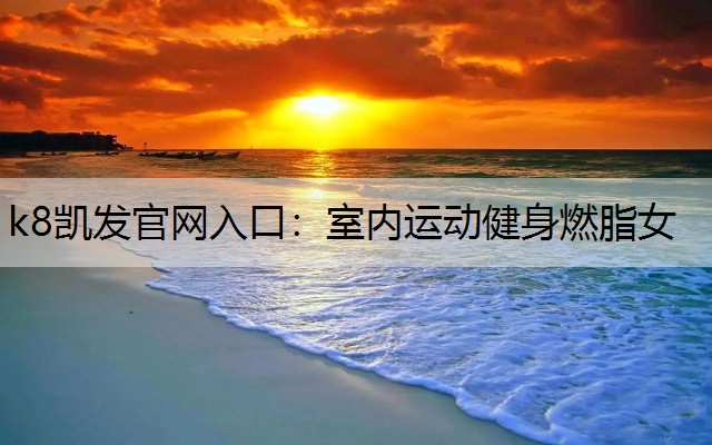 k8凯发官网入口：室内运动健身燃脂女
