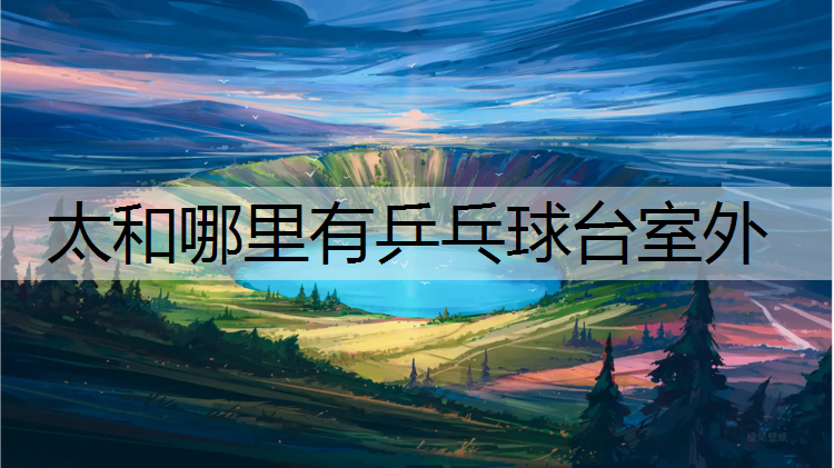 太和哪里有乒乓球台室外