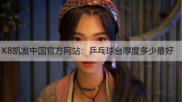 K8凯发中国官方网站：乒乓球台厚度多少最好