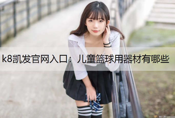 k8凯发官网入口：儿童篮球用器材有哪些