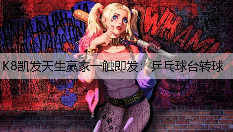 K8凯发天生赢家一触即发：乒乓球台转球
