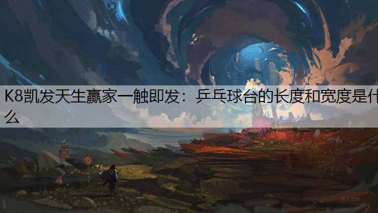 K8凯发天生赢家一触即发：乒乓球台的长度和宽度是什么