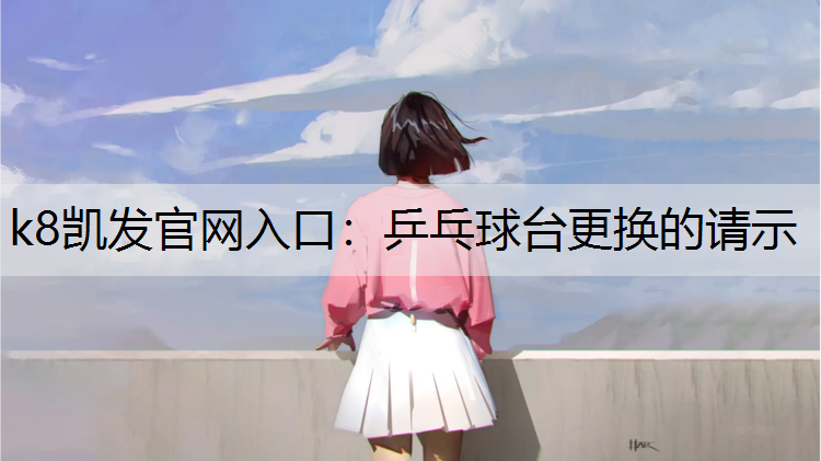 k8凯发官网入口：乒乓球台更换的请示