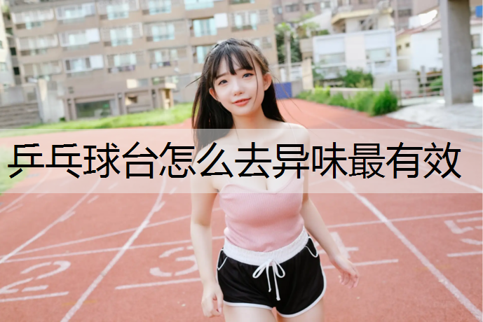 乒乓球台怎么去异味最有效