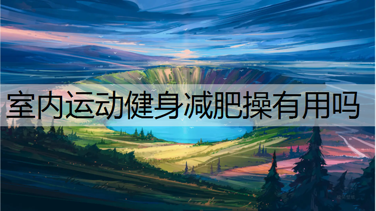 室内运动健身减肥操有用吗