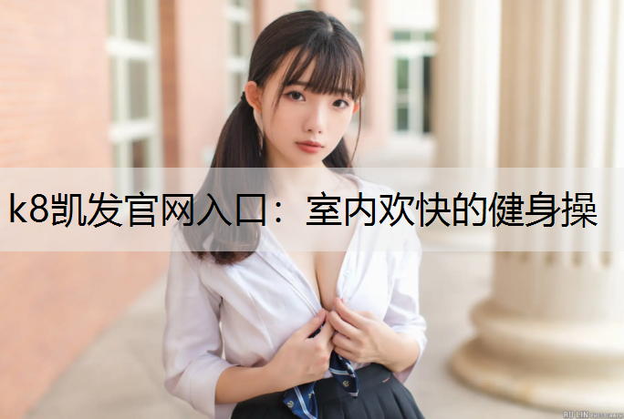 k8凯发官网入口：室内欢快的健身操
