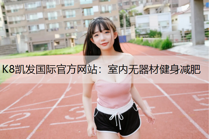 K8凯发国际官方网站：室内无器材健身减肥
