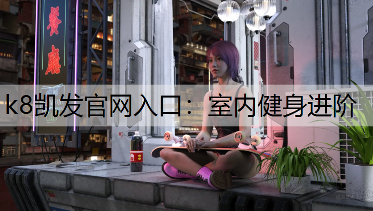 k8凯发官网入口：室内健身进阶