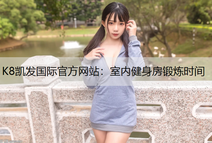 K8凯发国际官方网站：室内健身房锻炼时间
