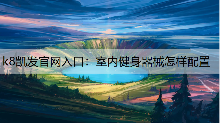 k8凯发官网入口：室内健身器械怎样配置
