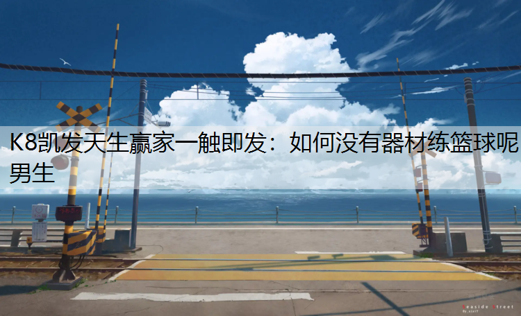 K8凯发天生赢家一触即发：如何没有器材练篮球呢男生