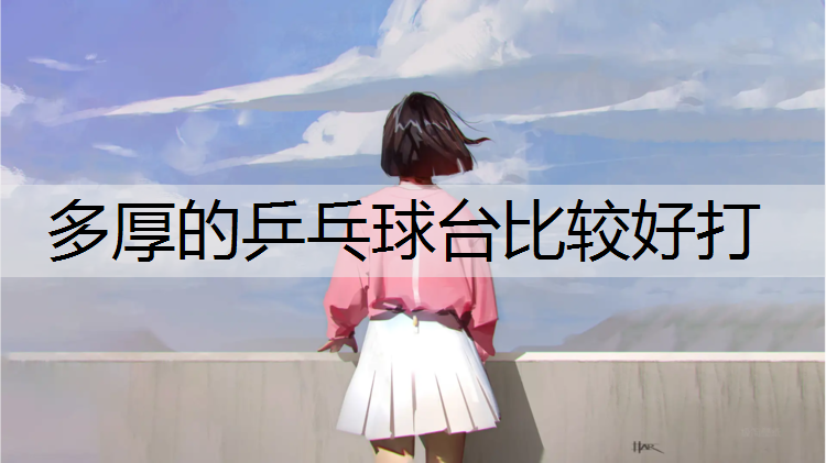 多厚的乒乓球台比较好打