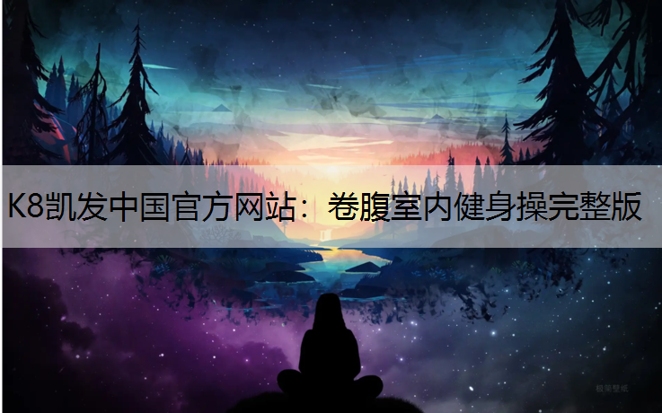 K8凯发中国官方网站：卷腹室内健身操完整版