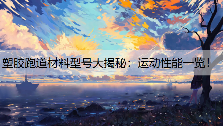 塑胶跑道材料型号大揭秘：运动性能一览！