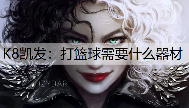 K8凯发：打篮球需要什么器材
