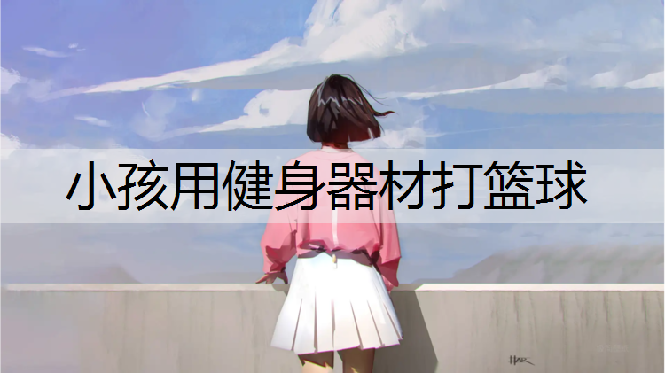 小孩用健身器材打篮球