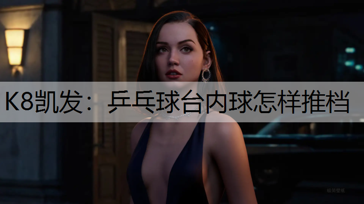 K8凯发：乒乓球台内球怎样推档