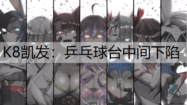 K8凯发：乒乓球台中间下陷
