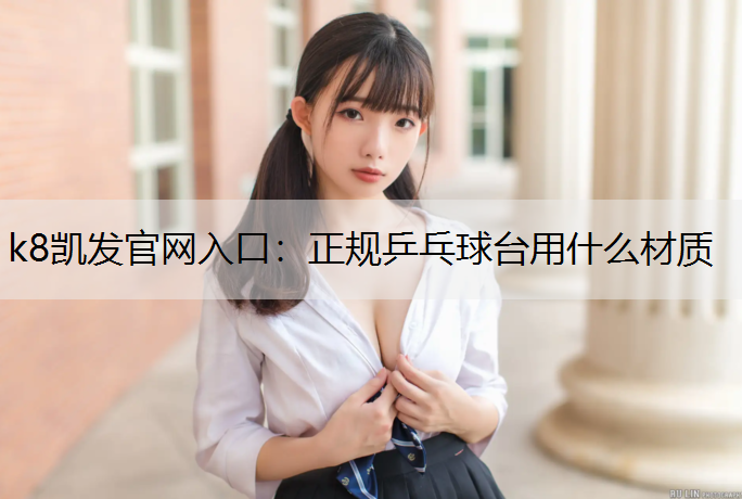 k8凯发官网入口：正规乒乓球台用什么材质