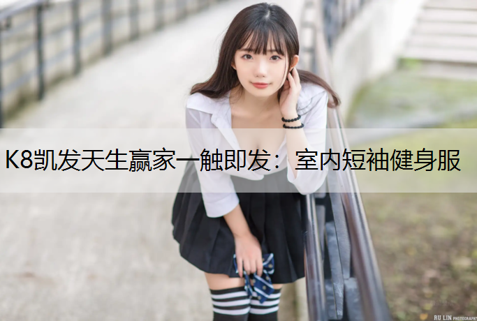 K8凯发天生赢家一触即发：室内短袖健身服