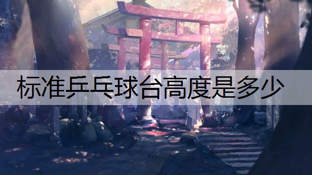标准乒乓球台高度是多少