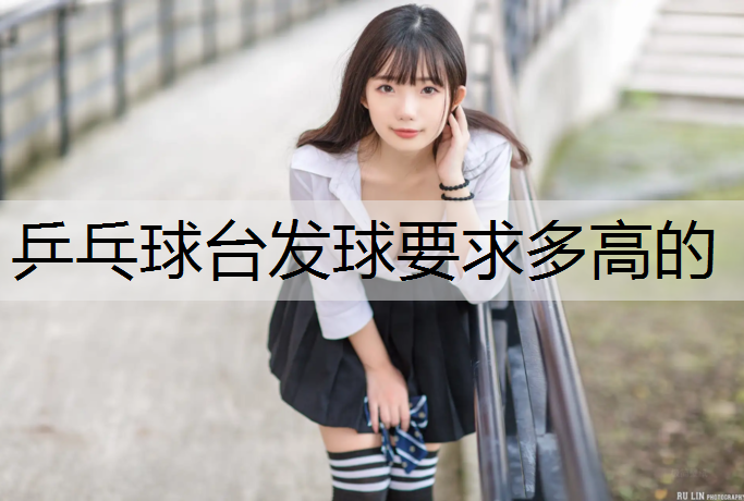乒乓球台发球要求多高的