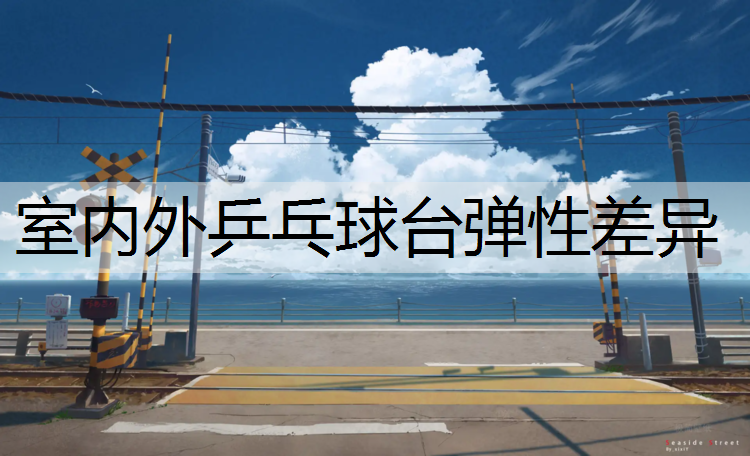 室内外乒乓球台弹性差异