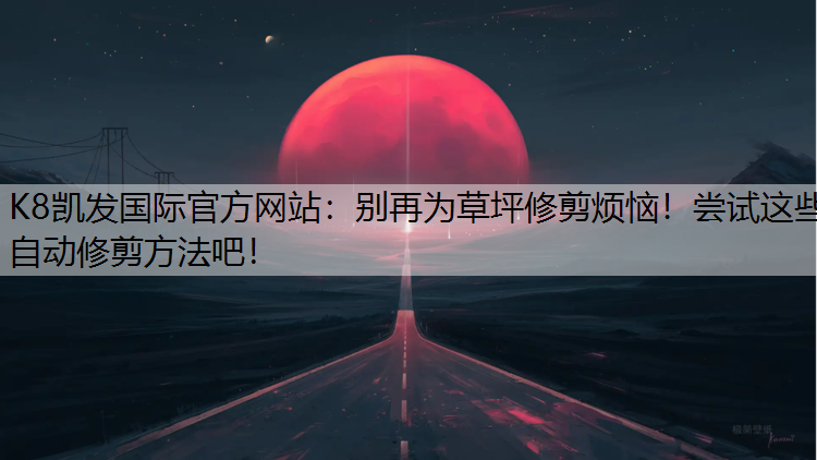 别再为草坪修剪烦恼！尝试这些自动修剪方法吧！