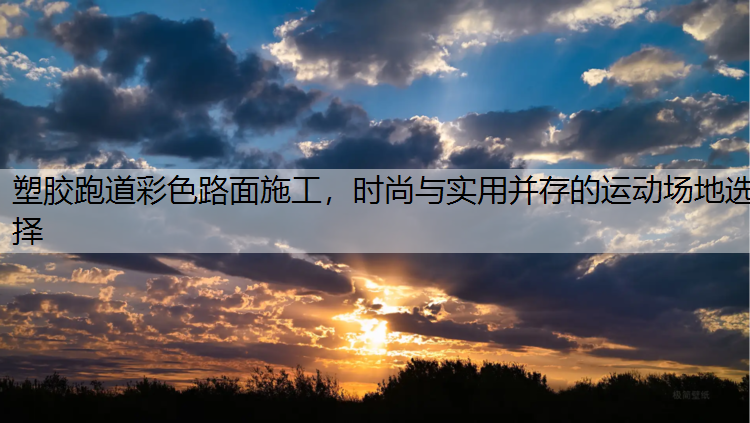 塑胶跑道彩色路面施工，时尚与实用并存的运动场地选择