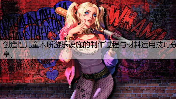 创造性儿童木质游乐设施的制作过程与材料运用技巧分享。